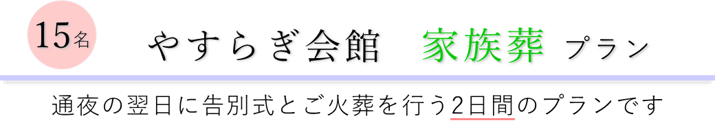 やすらぎ会館で通夜の翌日に告別式とご火葬を行う家族葬15名プランのご提案